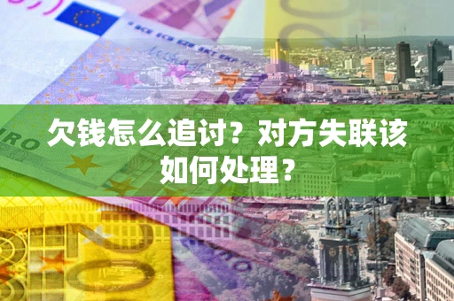 武汉欠钱怎么追讨？对方失联该如何处理？