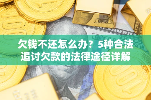 武汉欠钱不还怎么办？5种合法追讨欠款的法律途径详解