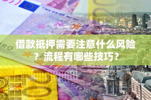 武汉借款抵押需要注意什么风险？流程有哪些技巧？