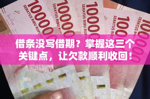武汉借条没写借期？掌握这三个关键点，让欠款顺利收回！