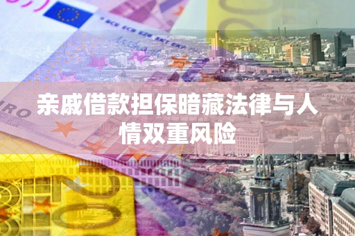 武汉亲戚借款担保暗藏法律与人情双重风险