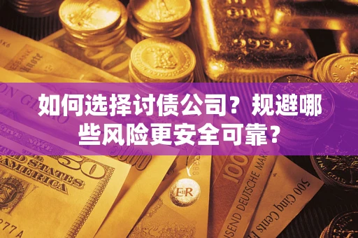 武汉如何选择讨债公司？规避哪些风险更安全可靠？