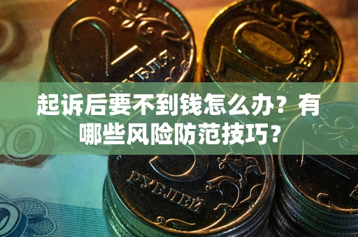 武汉起诉后要不到钱怎么办？有哪些风险防范技巧？
