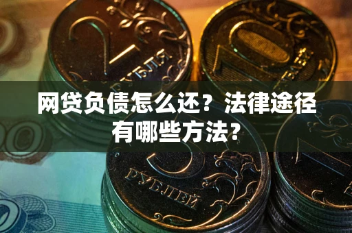 武汉网贷负债怎么还？法律途径有哪些方法？