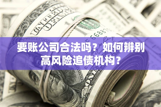 武汉要账公司合法吗？如何辨别高风险追债机构？