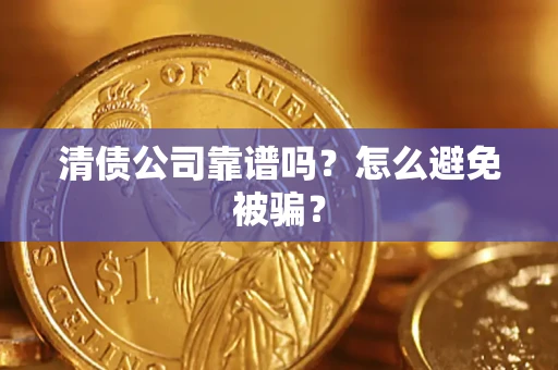 武汉清债公司靠谱吗？怎么避免被骗？