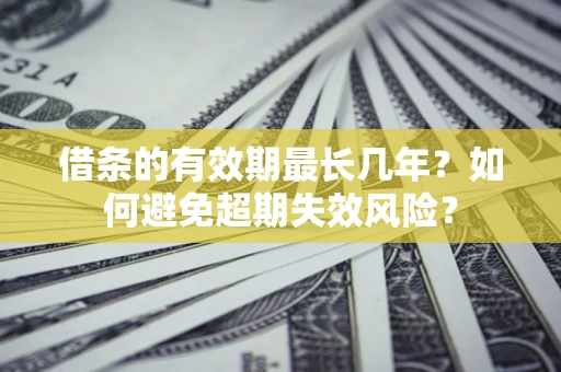 武汉借条的有效期最长几年？如何避免超期失效风险？