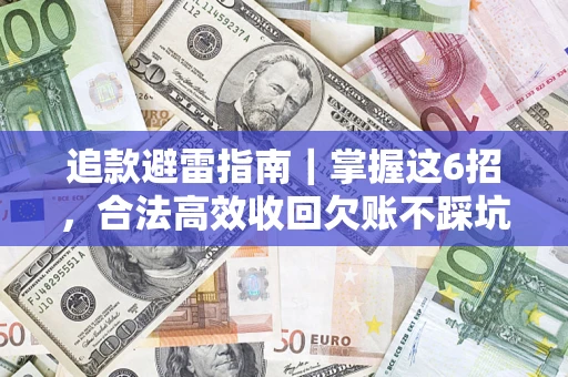 武汉追款避雷指南｜掌握这6招，合法高效收回欠账不踩坑
