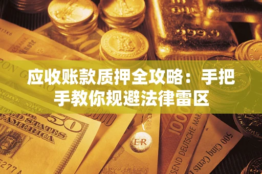 武汉应收账款质押全攻略：手把手教你规避法律雷区