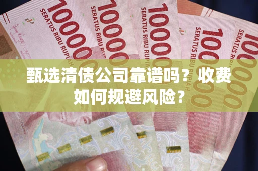 武汉甄选清债公司靠谱吗？收费如何规避风险？