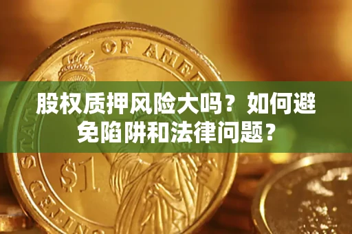 武汉股权质押风险大吗？如何避免陷阱和法律问题？