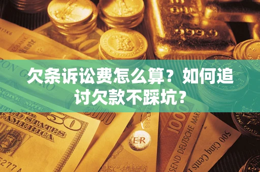 武汉欠条诉讼费怎么算？如何追讨欠款不踩坑？