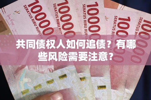 武汉共同债权人如何追债？有哪些风险需要注意？