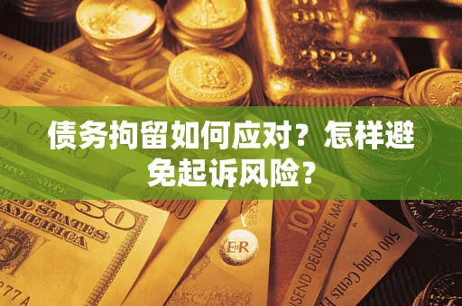 武汉债务拘留如何应对？怎样避免起诉风险？