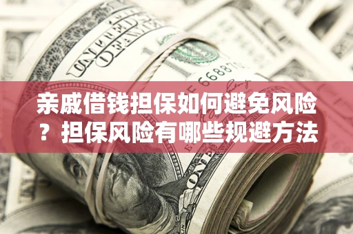 武汉亲戚借钱担保如何避免风险？担保风险有哪些规避方法？