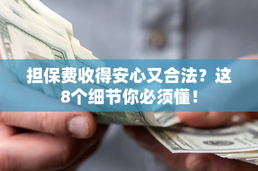 武汉担保费收得安心又合法？这8个细节你必须懂！