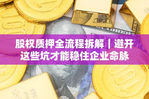 武汉股权质押全流程拆解｜避开这些坑才能稳住企业命脉