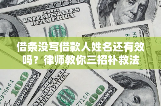 武汉借条没写借款人姓名还有效吗？律师教你三招补救法