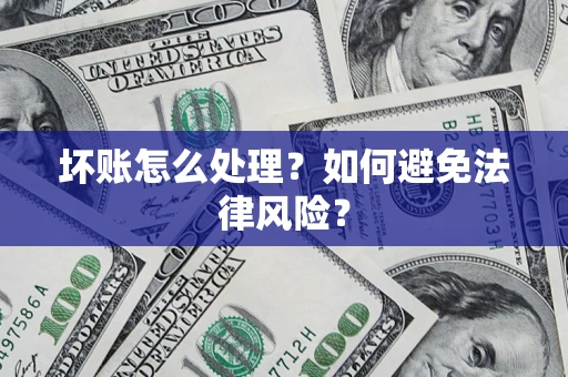 武汉坏账怎么处理？如何避免法律风险？