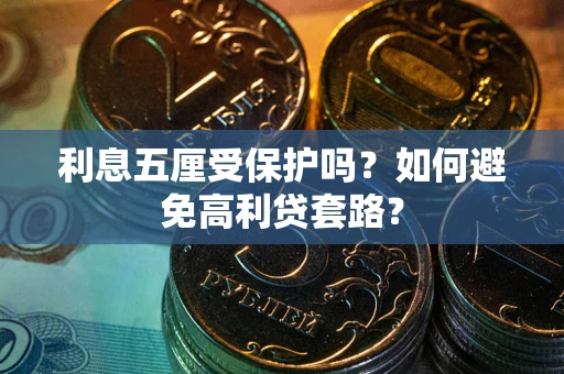 武汉利息五厘受保护吗？如何避免高利贷套路？