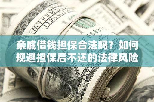 武汉亲戚借钱担保合法吗？如何规避担保后不还的法律风险？