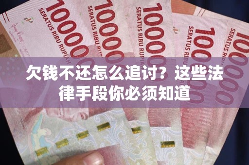 武汉欠钱不还怎么追讨？这些法律手段你必须知道