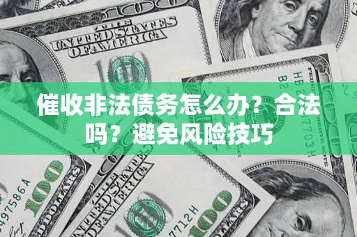 武汉催收非法债务怎么办？合法吗？避免风险技巧
