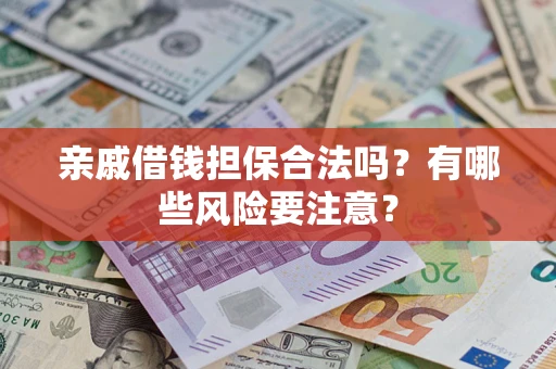 武汉亲戚借钱担保合法吗？有哪些风险要注意？