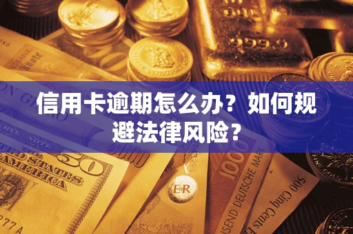 武汉信用卡逾期怎么办？如何规避法律风险？