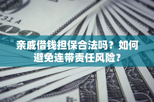武汉亲戚借钱担保合法吗？如何避免连带责任风险？