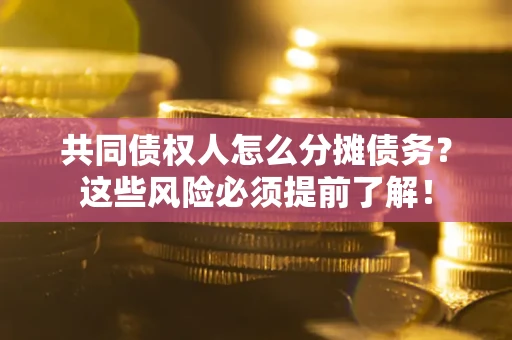 武汉共同债权人怎么分摊债务？这些风险必须提前了解！