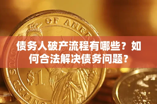 武汉债务人破产流程有哪些？如何合法解决债务问题？