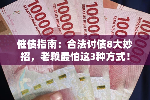 武汉催债指南：合法讨债8大妙招，老赖最怕这3种方式！