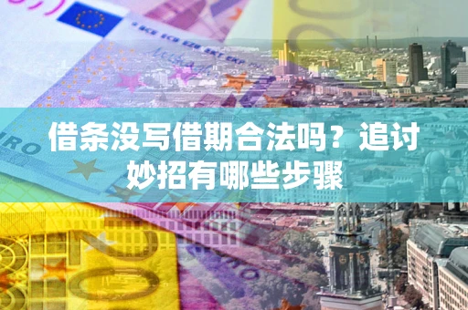 武汉借条没写借期合法吗？追讨妙招有哪些步骤