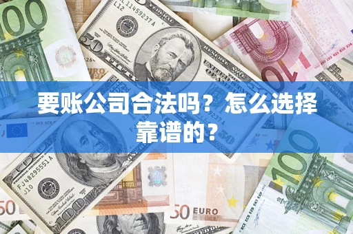 武汉要账公司合法吗？怎么选择靠谱的？