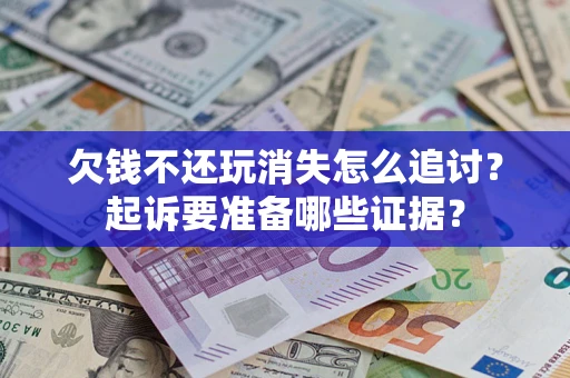 武汉欠钱不还玩消失怎么追讨？起诉要准备哪些证据？