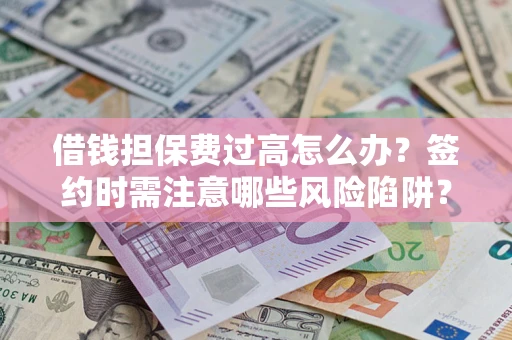 武汉借钱担保费过高怎么办？签约时需注意哪些风险陷阱？
