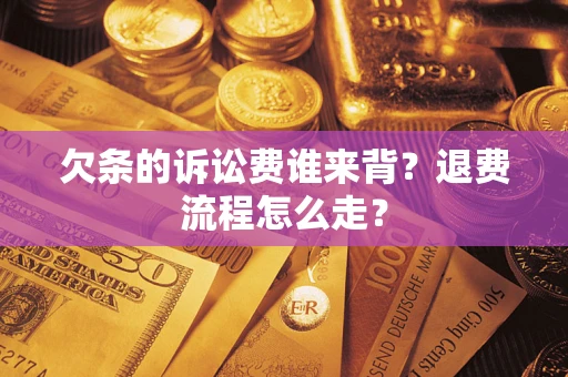 武汉欠条的诉讼费谁来背？退费流程怎么走？