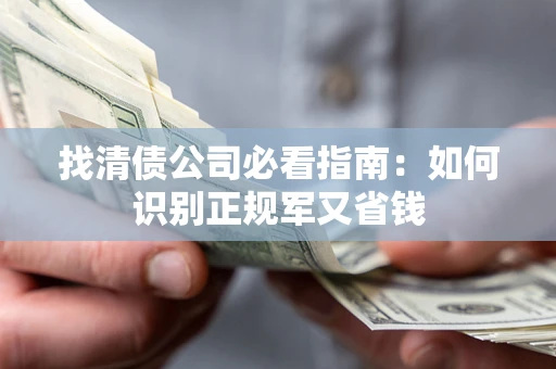 武汉找清债公司必看指南：如何识别正规军又省钱