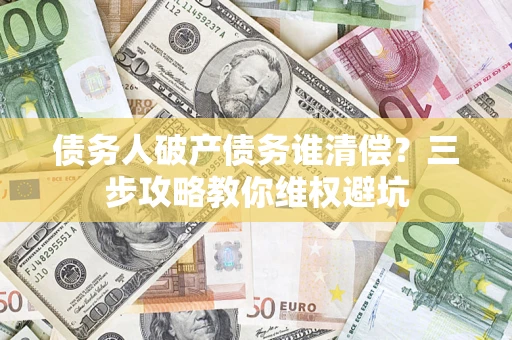 武汉债务人破产债务谁清偿？三步攻略教你维权避坑
